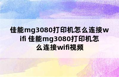 佳能mg3080打印机怎么连接wifi 佳能mg3080打印机怎么连接wifi视频